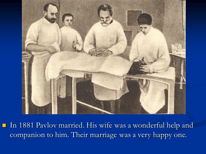 In 1881 Pavlov married. His wife was а wonderful help and companion to him.